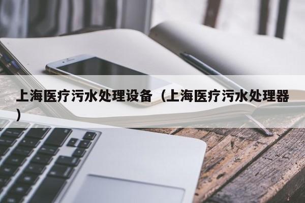 上海医疗污水处理设备（上海医疗污水处理器）